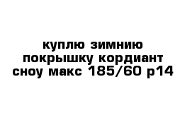 куплю зимнию покрышку кордиант сноу макс 185/60 р14